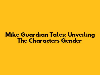 Mike Guardian Tales: Unveiling The Character's Gender