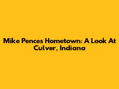 Mike Pence's Hometown: A Look At Culver, Indiana