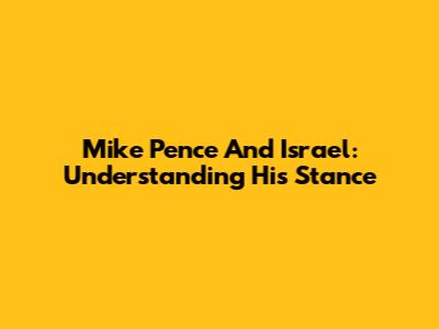 Mike Pence And Israel: Understanding His Stance