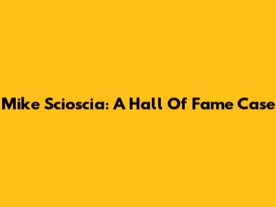 Mike Scioscia: A Hall Of Fame Case