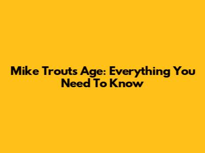 Mike Trout's Age: Everything You Need To Know