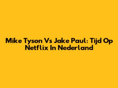 Mike Tyson Vs Jake Paul: Tijd Op Netflix In Nederland