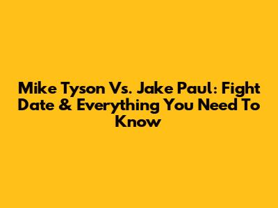 Mike Tyson Vs. Jake Paul: Fight Date & Everything You Need To Know