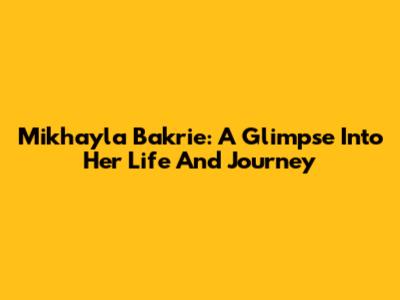 Mikhayla Bakrie: A Glimpse Into Her Life And Journey
