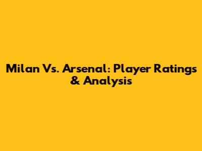 Milan Vs. Arsenal: Player Ratings & Analysis
