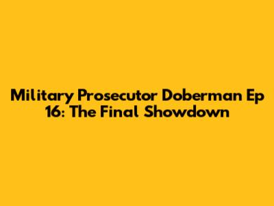 Military Prosecutor Doberman Ep 16: The Final Showdown