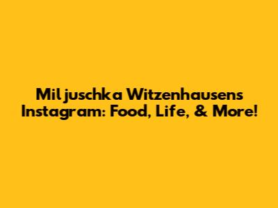 Miljuschka Witzenhausen's Instagram: Food, Life, & More!