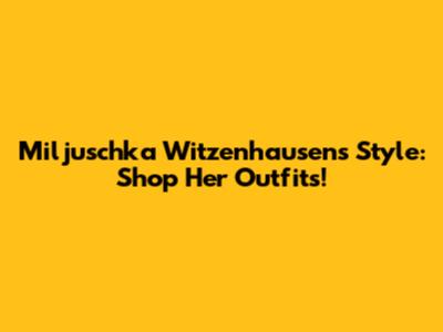 Miljuschka Witzenhausen's Style: Shop Her Outfits!