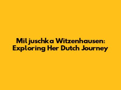Miljuschka Witzenhausen: Exploring Her Dutch Journey