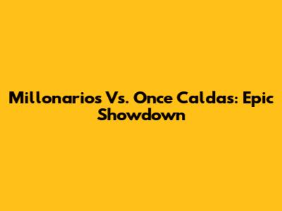 Millonarios Vs. Once Caldas: Epic Showdown
