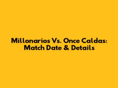 Millonarios Vs. Once Caldas: Match Date & Details