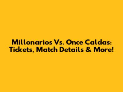 Millonarios Vs. Once Caldas: Tickets, Match Details & More!