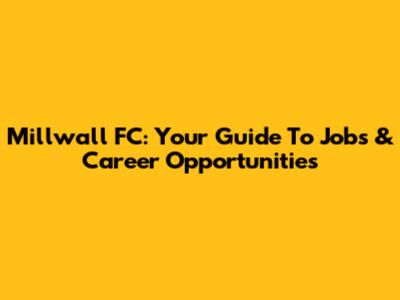 Millwall FC: Your Guide To Jobs & Career Opportunities