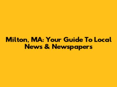 Milton, MA: Your Guide To Local News & Newspapers