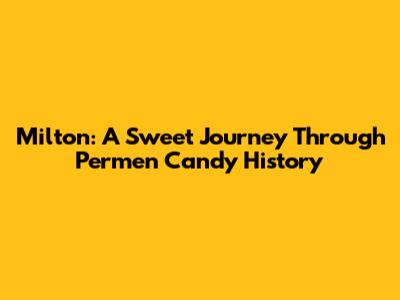 Milton: A Sweet Journey Through Permen Candy History