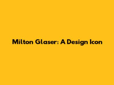 Milton Glaser: A Design Icon
