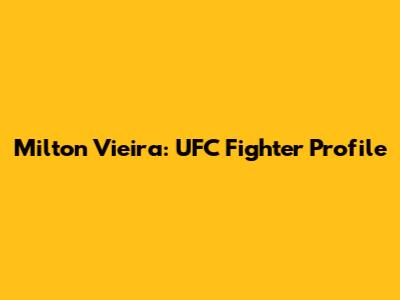 Milton Vieira: UFC Fighter Profile