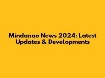 Mindanao News 2024: Latest Updates & Developments