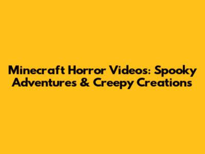 Minecraft Horror Videos: Spooky Adventures & Creepy Creations