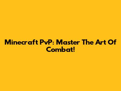 Minecraft PvP: Master The Art Of Combat!