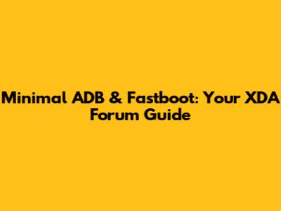 Minimal ADB & Fastboot: Your XDA Forum Guide