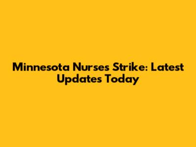 Minnesota Nurses Strike: Latest Updates Today