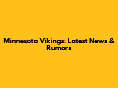 Minnesota Vikings: Latest News & Rumors