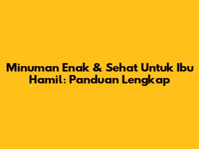 Minuman Enak & Sehat Untuk Ibu Hamil: Panduan Lengkap
