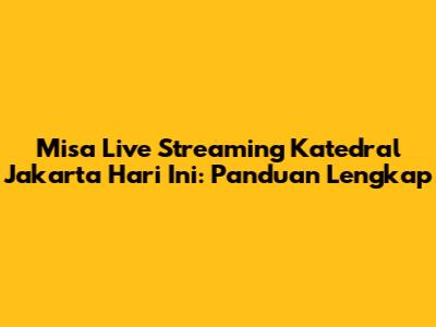 Misa Live Streaming Katedral Jakarta Hari Ini: Panduan Lengkap