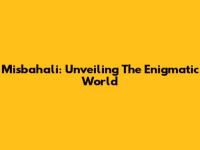 Misbahali: Unveiling The Enigmatic World