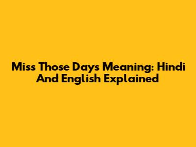 Miss Those Days Meaning: Hindi And English Explained