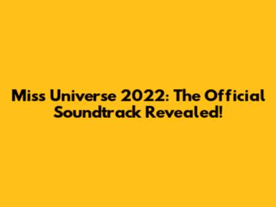 Miss Universe 2022: The Official Soundtrack Revealed!
