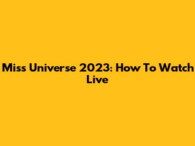 Miss Universe 2023: How To Watch Live