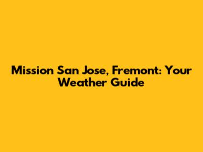Mission San Jose, Fremont: Your Weather Guide