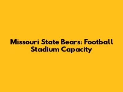 Missouri State Bears: Football Stadium Capacity