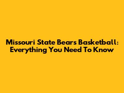 Missouri State Bears Basketball: Everything You Need To Know