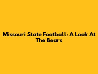 Missouri State Football: A Look At The Bears