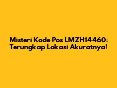 Misteri Kode Pos LMZH14460: Terungkap Lokasi Akuratnya!