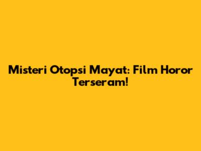 Misteri Otopsi Mayat: Film Horor Terseram!