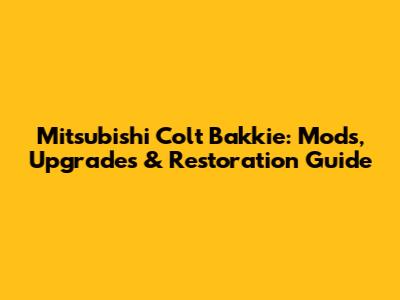 Mitsubishi Colt Bakkie: Mods, Upgrades & Restoration Guide