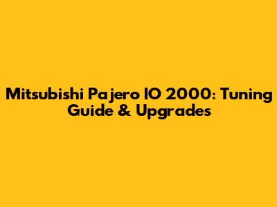 Mitsubishi Pajero IO 2000: Tuning Guide & Upgrades