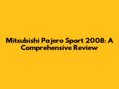 Mitsubishi Pajero Sport 2008: A Comprehensive Review
