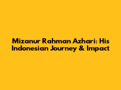 Mizanur Rahman Azhari: His Indonesian Journey & Impact