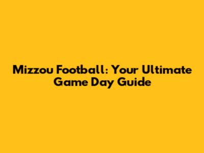 Mizzou Football: Your Ultimate Game Day Guide