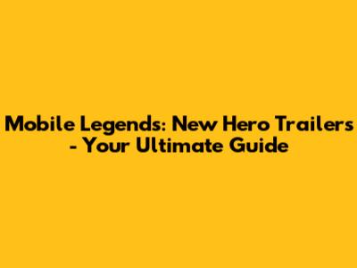 Mobile Legends: New Hero Trailers - Your Ultimate Guide