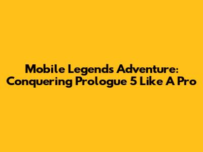 Mobile Legends Adventure: Conquering Prologue 5 Like A Pro