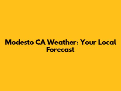 Modesto CA Weather: Your Local Forecast