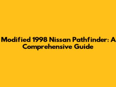 Modified 1998 Nissan Pathfinder: A Comprehensive Guide