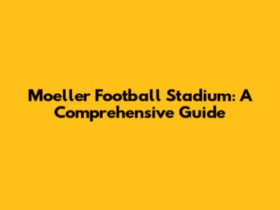Moeller Football Stadium: A Comprehensive Guide