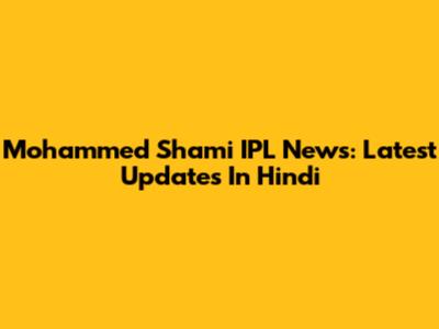 Mohammed Shami IPL News: Latest Updates In Hindi